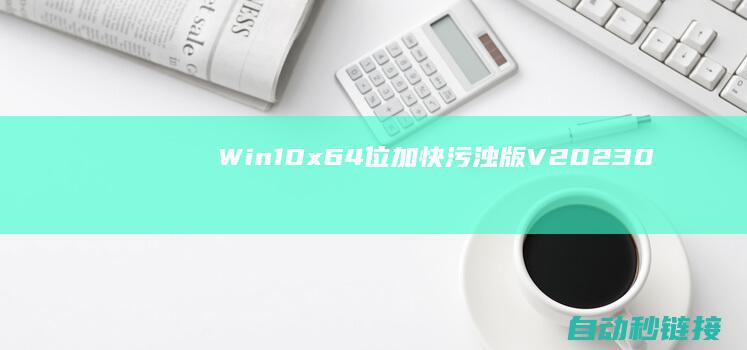 Win10|x64位加快污浊版V2023.03|PLC论坛|新萝卜家园Ghost