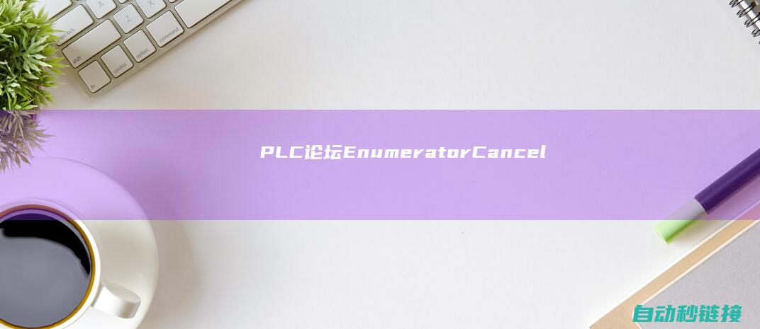 PLC论坛|EnumeratorCancellation|异步迭代器为什么须要|C#